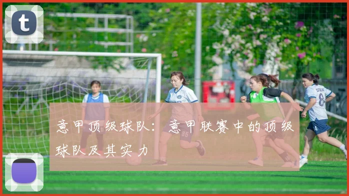 意甲顶级球队：意甲联赛中的顶级球队及其实力