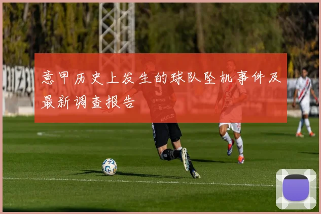 意甲历史上发生的球队坠机事件及最新调查报告