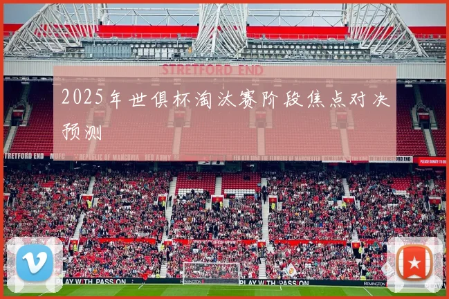 2025年世俱杯淘汰赛阶段焦点对决预测