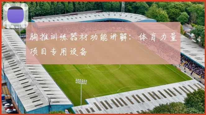 胸推训练器材功能讲解：体育力量项目专用设备