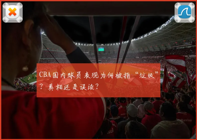 CBA国内球员表现为何被指“垃圾”？真相还是误读？
