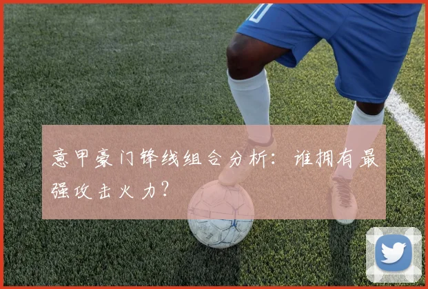 意甲豪门锋线组合分析：谁拥有最强攻击火力？