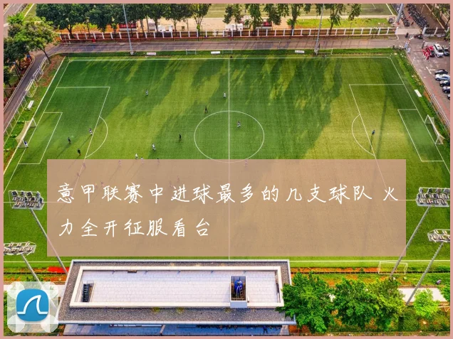 意甲联赛中进球最多的几支球队 火力全开征服看台